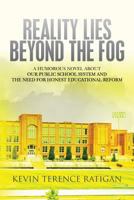 Reality Lies Beyond the Fog: A Humorous Novel about our Public School System and the Need for Honest Educational Reform 1537090879 Book Cover
