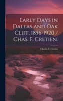 Early Days in Dallas and Oak Cliff, 1856-1920 / Chas. F. Cretien. 1014094070 Book Cover