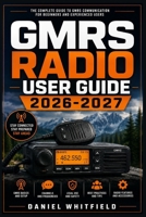 GMRS Radio User Guide 2026-2027: The Complete Handbook for Two-Way Communication, Licensing, Emergency Preparedness, and Off-Grid Connectivity B0HDFPG9GS Book Cover