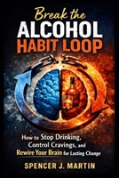 Break the Alcohol Habit Loop: How to Stop Drinking, Control Cravings, and Rewire Your Brain for Lasting B0GXVJQ5S6 Book Cover