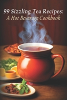 99 Sizzling Tea Recipes: A Hot Beverage Cookbook B0C7FKTBGC Book Cover