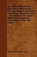 The Olden Time Series - Gleanings Chiefly from Old Newspapers of Boston and Salem, Massachusetts - Selected and Arranged with Brief Comments - Curiosities of the Old Lottery. 1446010341 Book Cover