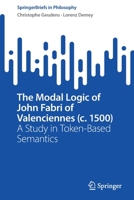 The Modal Logic of John Fabri of Valenciennes (c. 1500): A Study in Token-Based Semantics 3030988015 Book Cover