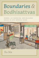 Boundaries and Bodhisattvas: Women, Lay Buddhism, and Religious Spaces in Late Imperial China 0295754729 Book Cover