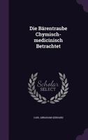 Die Barentraube Chymisch-Medicinisch Betrachtet 1342659988 Book Cover