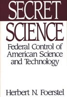 Secret Science: Federal Control of American Science and Technology 0275944476 Book Cover