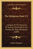 The Religious State V2: A Digest Of The Doctrine Of Suarez, Contained In His Treatise De Statu Religionis 0548743991 Book Cover