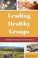 Leading Healthy Groups: A Guide for Small Group Leaders 0999115855 Book Cover