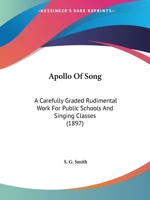 Apollo Of Song: A Carefully Graded Rudimental Work For Public Schools And Singing Classes 1436779898 Book Cover