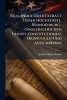 Real-Index Oder Extract Derer Hochfurstl. Brandenburg-Onolzbachischen Landes-Constitutionen, Ordnungen Und Ausschreiben: In Specie Das Cameral- Und Landes-Oeconomie-Wesen Betreffend 1275274625 Book Cover