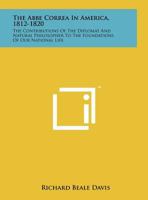 The Abbe Correa In America, 1812-1820: The Contributions Of The Diplomat And Natural Philosopher To The Foundations Of Our National Life 1258142252 Book Cover