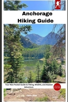 Anchorage Hiking Guide: Your New Pocket Guide to Hiking, Wildlife, and Alaskan Adventure B0F2298T17 Book Cover