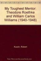 My Toughest Mentor: Theodore Roethke and William Carlos Williams (1940-1948) 1611481058 Book Cover