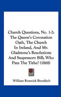 Church Questions, No. 1-2: The Queen's Coronation Oath, the Church in Ireland, and Mr. Gladstone's Resolutions and Suspensory Bill; Who Pays the 1165369397 Book Cover