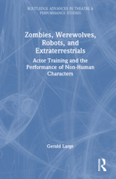 Zombies, Werewolves, Robots, and Extraterrestrials: Actor Training and the Performance of Non-Human Characters 1041071949 Book Cover
