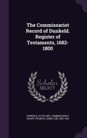 The Commissariot Record of Dunkeld. Register of Testaments, 1682-1800 1341527557 Book Cover