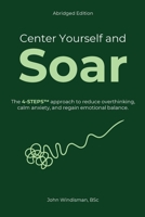 Center Yourself and Soar: The 4-Steps™ Approach to Reduce Overthinking, Calm Anxiety, and Regain Emotional Balance (Abridged Edition) 1067837655 Book Cover