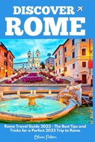 Discover Rome: Rome Travel Guide 2023 - The Best Tips and Tricks for a Perfect 2023 Trip to Rome B0BQXY5NS3 Book Cover