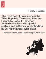 The Evolution of France under the Third Republic. Translated from the French by Isabel F. Hapgood. Authorized edition with special preface and additions, and introdtion by Dr. Albert Shaw. With plates 1241456275 Book Cover