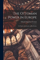 The Ottoman Power in Europe: Its Nature, its Growth, and its Decline 1017091099 Book Cover