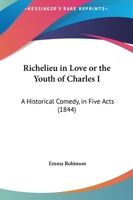 Richelieu in Love; Or, the Youth of Charles I 0353997358 Book Cover