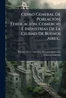 Censo General De PoblaciÃ3n, EdificaciÃ3n, Comercio Ã Industrias De La Ciudad De Buenos Aires... (Spanish Edition) 1024679462 Book Cover