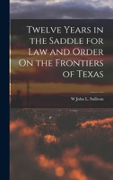 Twelve Years in the Saddle for Law and Order On the Frontiers of Texas 1015577571 Book Cover