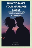 HOW TO MAKE YOUR MARRIAGE SWEET: COMMON INFECTIVE WAY TO STAY HAPPY WITH YOUR PARTINAR B0CDJQND9Y Book Cover