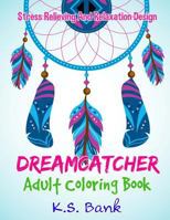 Dreamcatcher Adult Coloring Book by K.S. Bank Stress Relieving and Relaxation: 50 Dreamcatcher Coloring Design for Stress Relieving, Relaxation and Fun. 198578291X Book Cover