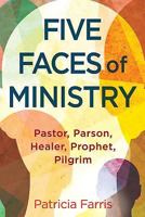 Five Faces of Ministry: Pastor, Parson, Healer, Prophet, Pilgrim 1630886882 Book Cover