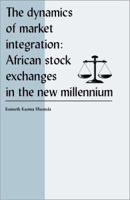 The Dynamics of Market Integration: African Stock Exchanges in the New Millennium 1581124015 Book Cover