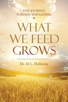 What We Feed Grows: The Journey toward Wholeness 1663225818 Book Cover