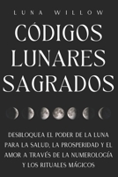Códigos Lunares Sagrados: Desbloquea el Poder de la Luna para la Salud, la Prosperidad y el Amor a través de la Numerología y los Rituales Mágicos (Numerología Celestial) (Spanish Edition) B0DLZHXFGY Book Cover