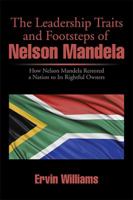 The Leadership Traits and Footsteps of Nelson Mandela: How Nelson Mandela Restored a Nation to Its Rightful Owners 1499058683 Book Cover
