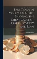 Free Trade in Money, Or Note-shaving, the Great Cause of Fraud, Poverty and Ruin 1022015478 Book Cover