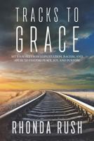 Tracks to Grace: My Journey from Exploitation, Racism, and Abuse to Finding Peace, Joy, and Purpose 0996788441 Book Cover