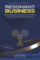 Coherence Codex™ Resonant Business: Attuning Business to the Harmonic Balance of Masculine and Feminine Energies B0G49BGHWP Book Cover