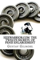 SIZEWARRIOR.COM The Twelve Secrets of Penis Enlargement: The workhorse of the adult movie industry now available to all.Make her happy. 1484009126 Book Cover