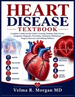 HEART DISEASE TEXTBOOK: Complete Cardiovascular Guide Covering Anatomy, Risk Factors, Symptoms, Diagnosis, Prevention, Treatment, Medications, Surgery, Recovery and Lifelong Wellness B0HDTD5YTZ Book Cover