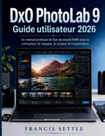 DxO PhotoLab 9 Guide utilisateur 2026: Un manuel pratique de flux de travail RAW pour la correction, le masque, la couleur et l'exportation (French Edition) B0H2TDWX4T Book Cover