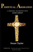 Perpetual Adoration: A Spiritual Encounter with Jesus Christ 0982469802 Book Cover