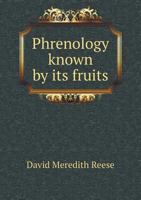Phrenology Known by Its Fruits: Being a Brief Review of Doctor Brigham's Late Work, Entitled, "Observations on the Influence of Religion Upon the ... Welfare of Mankind" 052668139X Book Cover