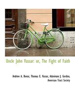 Uncle John Vassar; or, The fight of faith 1165149370 Book Cover