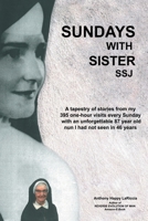 Sundays with Sister Ssj: A Tapestry of Stories from My 395 One-Hour Visits Every Sunday with an Unforgettable 87 Year Old Nun I Had Not Seen in 46 Years 1480894567 Book Cover