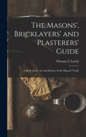 The Masons', Bricklayers' and Plasterers' Guide: A Book on the Art and Science of the Masons' Trade 1017863016 Book Cover