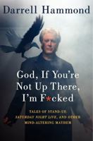 God, If You're Not Up There, I'm F*cked: Tales of Stand-up, Saturday Night Live, and Other Mind-Altering Mayhem 0062064568 Book Cover