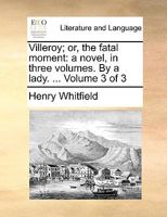 Villeroy; or, the fatal moment: a novel, in three volumes. By a lady. ... Volume 3 of 3 1140893955 Book Cover
