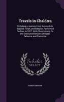 Travels in Chald�a: Including a Journey from Bussorah to Bagdad, Hillah, and Babylon, Performed on Foot in 1827; With Observations on the Sites and Remains of Babel, Seleucia, and Ctesiphon (Classic R 1104513056 Book Cover