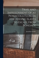 Trail and Imprisonment of at Pensacola Florida for Adding Slaves to Escape From Bondage 1016383509 Book Cover