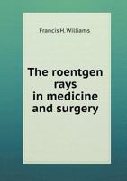 The Roentgen Rays in Medicine and Surgery (Classic Reprint): As an Aid in Diagnosis and as a Therapeutic Agent; Designed for the Use of Practitioners and Students 5519015082 Book Cover